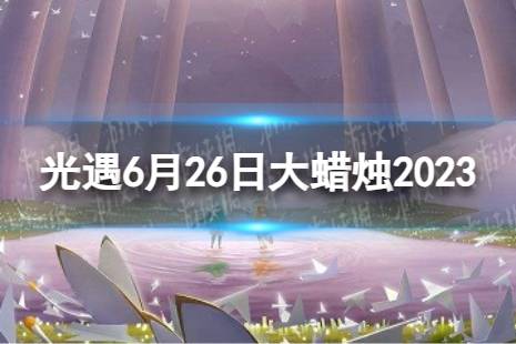 《光遇》6月26日大蜡烛在哪 6.26大蜡烛位置2023最新