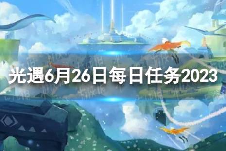 《光遇》6月26日每日任务怎么做 6.26每日任务攻略2023最新