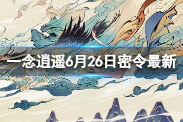 《一念逍遥》6月26日最新密令是什么 2023年6月26日最新密令合集一览