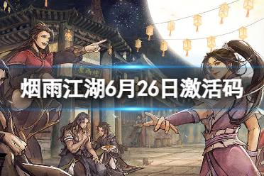 《烟雨江湖》激活码6月26日 6月26日最新激活码合集一览