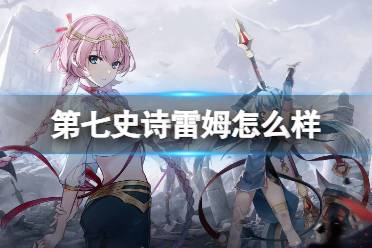 《第七史诗》雷姆怎么样 雷姆攻略