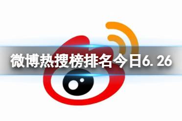 微博热搜榜排名今日6.26 微博热搜榜今日事件6月26日最新