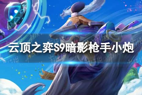 《云顶之弈手游》暗影枪手小炮怎么玩 S9暗影枪手小炮阵容推荐