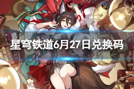 《崩坏星穹铁道》6月27日兑换码 最新6月可用兑换码有哪些