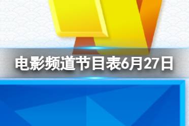 电影频道节目表6月27日 CCTV6电影频道节目单分享6.27