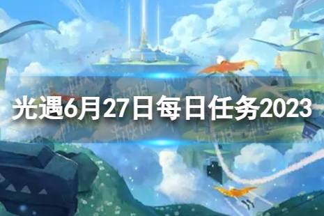 《光遇》6月27日每日任务怎么做 6.27每日任务攻略2023最新