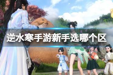 《逆水寒手游》新手选哪个区 新手区服怎么选择