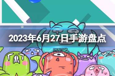2023手游系列 6月27日热门手游盘点