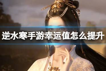 《逆水寒手游》幸运值怎么提升 幸运值提升方法分享