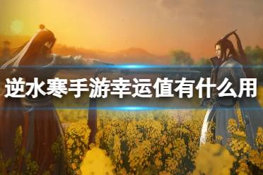 《逆水寒手游》幸运值有什么用 幸运值具体作用一览