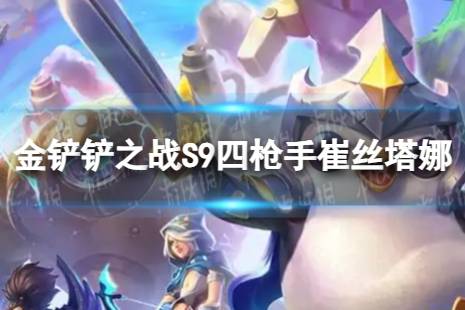 《金铲铲之战》四枪手崔丝塔娜怎么玩 S9四枪手崔丝塔娜阵容推荐