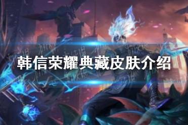 《王者荣耀》韩信荣耀典藏皮肤欣赏