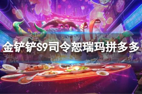 《金铲铲之战》司令恕瑞玛拼多多怎么玩 S9司令恕瑞玛拼多多阵容心得一览