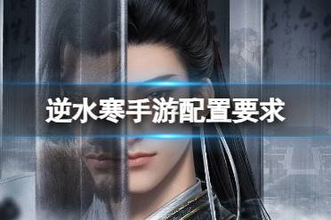 《逆水寒手游》配置要求 手机配置要求一览