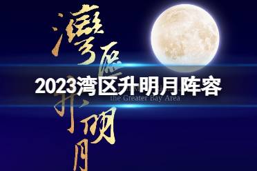 2023湾区升明月阵容一览 湾区升明月晚会2023最新