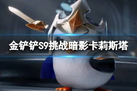 《金铲铲之战》挑战暗影卡莉斯塔怎么玩 S9挑战暗影卡莉斯塔搭配阵容推荐