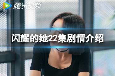 闪耀的她22集剧情介绍 闪耀的她分集剧情第22集最新一览