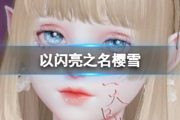 《以闪亮之名》樱雪攻略 樱雪官方捏脸数据id