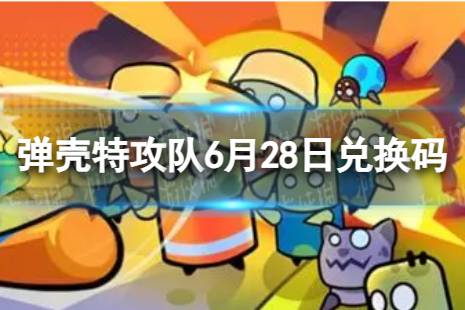 《弹壳特攻队》6月28日兑换码合集一览 2023年6月28日礼包兑换码
