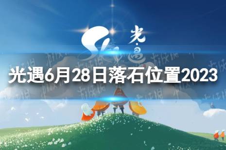 《光遇》6月28日落石在哪 6.28落石位置2023最新