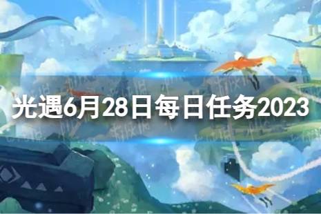 《光遇》6月28日每日任务怎么做 6.28每日任务攻略2023最新