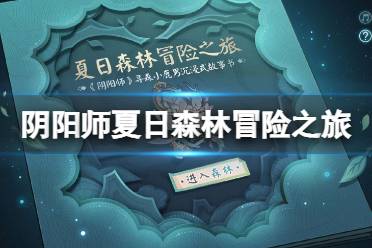 《阴阳师》夏日森林冒险之旅怎么玩 夏日森林冒险之旅活动地址最新分享