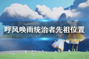 《光遇》呼风唤雨统治者先祖具体位置一览