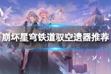 《崩坏星穹铁道》驭空遗器有哪些推荐