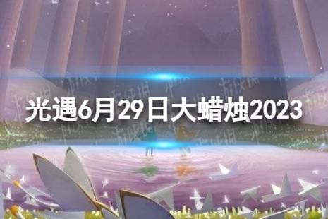 《光遇》6月29日大蜡烛在哪 6.29大蜡烛位置2023最新