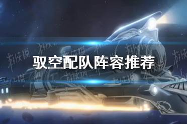 《崩坏星穹铁道》驭空配队阵容一览