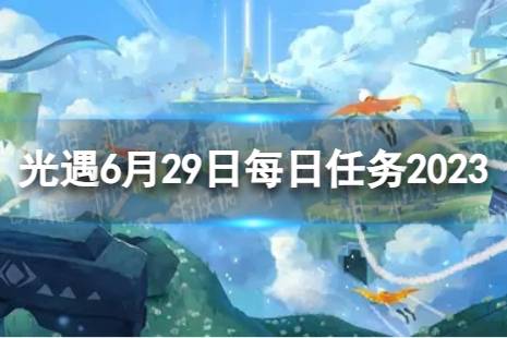 《光遇》6月29日每日任务怎么做 6.29每日任务攻略2023最新分享