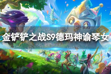 《金铲铲之战》德玛神谕琴女怎么玩 S9德玛神谕琴女搭配阵容一览