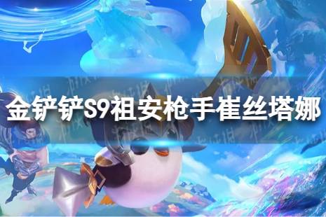 《金铲铲之战》祖安枪手崔丝塔娜怎么玩 S9祖安枪手崔丝塔娜搭配阵容一览