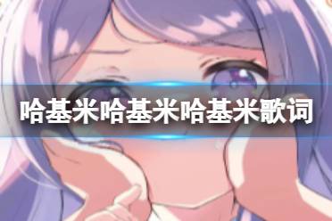 哈基米哈基米哈基米歌词 哈基米日语歌词分享