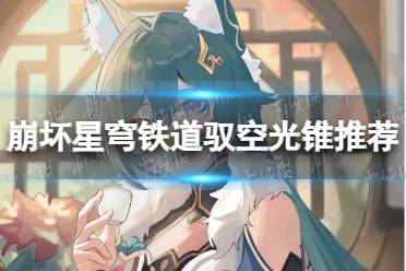 《崩坏星穹铁道》驭空光锥有哪些推荐