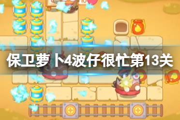 《保卫萝卜4》波仔很忙第13关攻略 波仔很忙第十三关攻略
