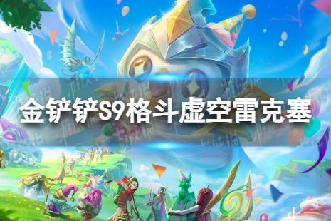《金铲铲之战》格斗虚空雷克塞怎么玩 S9格斗虚空雷克塞搭配阵容一览
