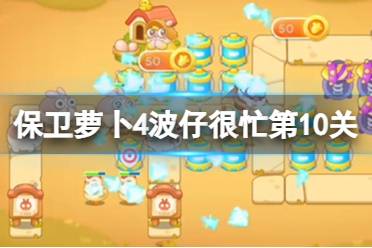 《保卫萝卜4》波仔很忙第10关攻略 波仔很忙第十关攻略