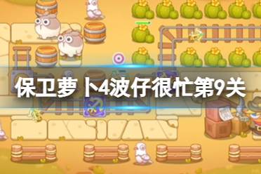 《保卫萝卜4》波仔很忙第9关玩法一览 波仔很忙第九关怎么过