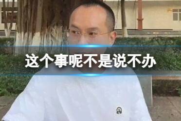 这个事呢不是说不办 这个事呢不是说不办网络梗释义