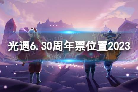 《光遇》6月30日周年票在哪 6.30周年票位置2023最新