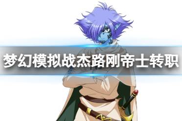 《梦幻模拟战》杰路刚帝士转职推荐 杰路刚帝士转职攻略