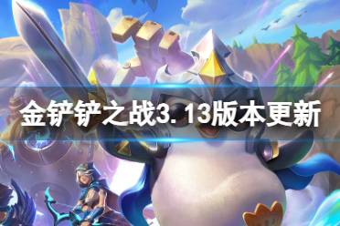 《金铲铲之战》3.13版本更新内容一览 3.11版本更新了什么