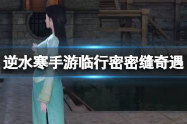 《逆水寒手游》临行密密缝怎么过 临行密密缝奇遇攻略流程一览