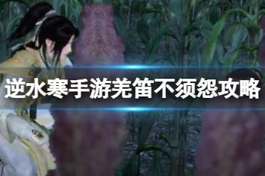 《逆水寒手游》羌笛不须怨怎么过 羌笛不须怨奇遇玩法教程一览