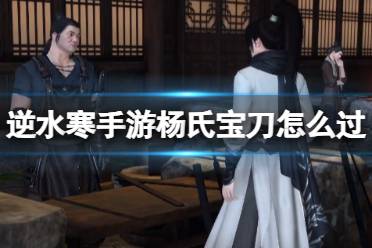 《逆水寒手游》杨氏宝刀怎么过 杨氏宝刀奇遇流程一览