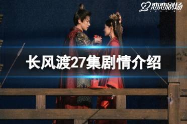 长风渡27集剧情介绍 电视剧长风渡分集剧情介绍第27集详情一览