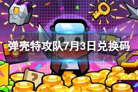 《弹壳特攻队》7月3日兑换码 2023年7月3日礼包兑换码合集一览