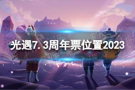 《光遇》7月3日周年票在哪 7.3周年票位置2023最新