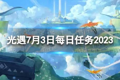 《光遇》7月3日每日任务怎么做 7.3每日任务攻略2023最新